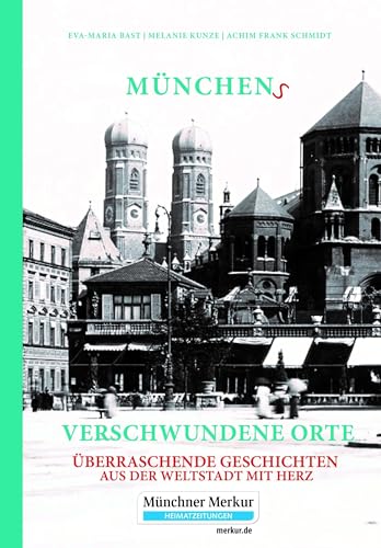 Münchens verschwundene Orte: Überraschende Geschichten aus der Weltstadt mit Herz von Bast Medien GmbH